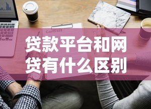 贷款平台和网贷有什么区别?一文读懂两者关系 贷款平台和网贷有什么区别?一文读懂两者关系