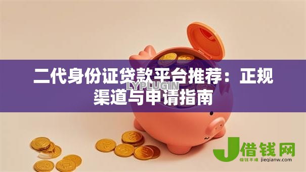 二代身份证贷款平台推荐:正规渠道与申请指南 二代身份证贷款平台推荐:正规渠道与申请指南