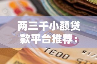 两三千小额贷款平台推荐:快速放款、低息安全的选择 两三千小额贷款平台推荐:快速放款、低息安全的选择