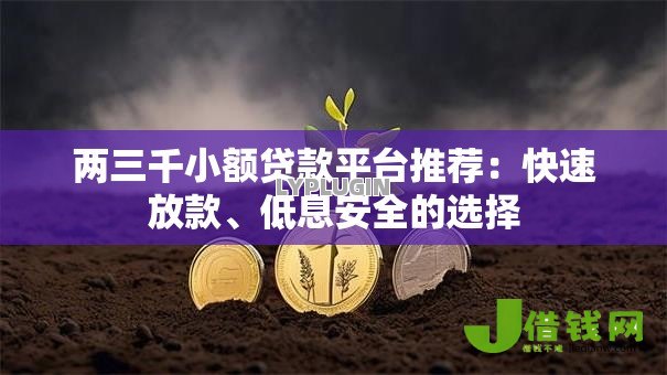 两三千小额贷款平台推荐:快速放款、低息安全的选择 两三千小额贷款平台推荐:快速放款、低息安全的选择