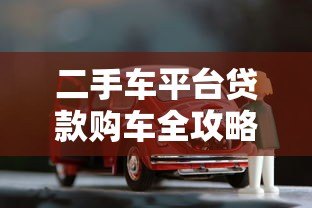 二手车平台贷款购车全攻略:流程、利率、避坑指南 二手车平台贷款购车全攻略:流程、利率、避坑指南