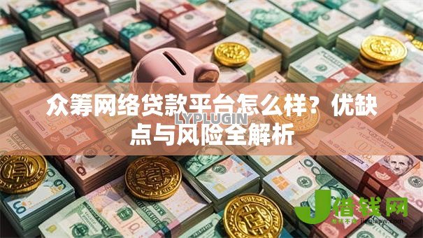 众筹网络贷款平台怎么样?优缺点与风险全解析 众筹网络贷款平台怎么样?优缺点与风险全解析