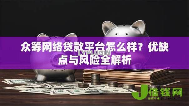 众筹网络贷款平台怎么样?优缺点与风险全解析 众筹网络贷款平台怎么样?优缺点与风险全解析