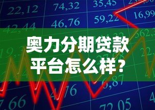 奥力分期贷款平台怎么样？真实用户评价与详细解析