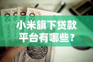小米旗下贷款平台有哪些?这5个靠谱产品值得了解 小米旗下贷款平台有哪些?这5个靠谱产品值得了解
