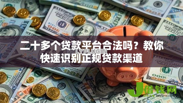 二十多个贷款平台合法吗?教你快速识别正规贷款渠道 二十多个贷款平台合法吗?教你快速识别正规贷款渠道