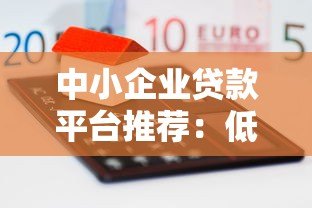 中小企业贷款平台推荐:低息融资攻略与靠谱渠道解析 中小企业贷款平台推荐:低息融资攻略与靠谱渠道解析