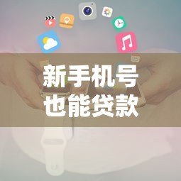 新手机号也能贷款?最新平台推荐及申请攻略 新手机号也能贷款?最新平台推荐及申请攻略