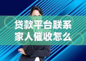 贷款平台联系家人催收怎么办？5招教你妥善应对