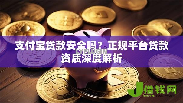 支付宝贷款安全吗?正规平台贷款资质深度解析 支付宝贷款安全吗?正规平台贷款资质深度解析