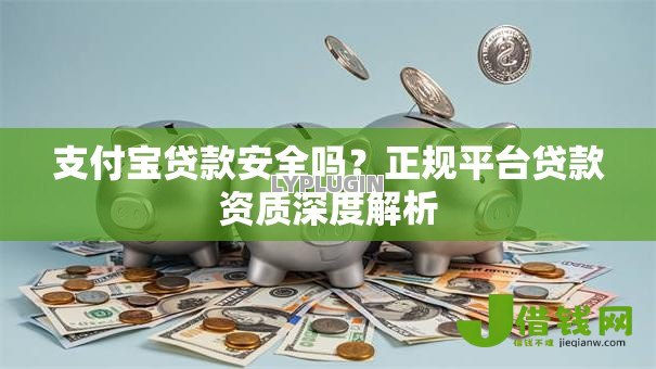 支付宝贷款安全吗?正规平台贷款资质深度解析 支付宝贷款安全吗?正规平台贷款资质深度解析