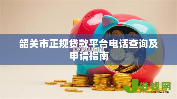 韶关市正规贷款平台电话查询及申请指南
