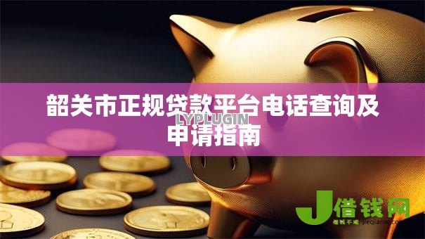韶关市正规贷款平台电话查询及申请指南