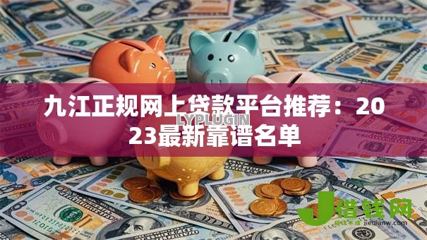 九江正规网上贷款平台推荐：2023最新靠谱名单