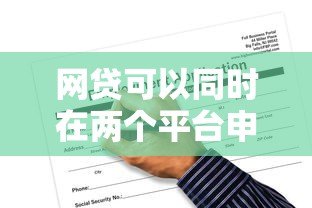 网贷可以同时在两个平台申请吗？这些风险与注意事项需了解