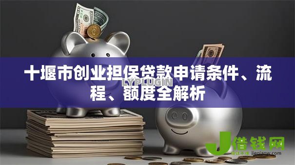 十堰市创业担保贷款申请条件、流程、额度全解析