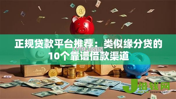 正规贷款平台推荐：类似缘分贷的10个靠谱借款渠道