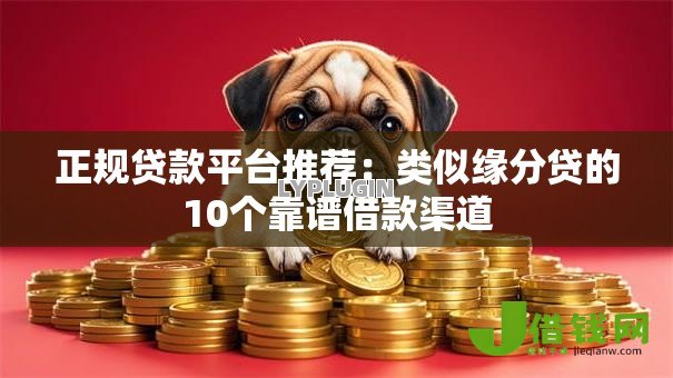 正规贷款平台推荐：类似缘分贷的10个靠谱借款渠道