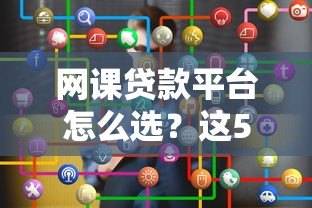 网课贷款平台怎么选？这5个关键点要记牢