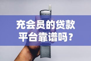 充会员的贷款平台靠谱吗？3分钟看懂隐藏风险