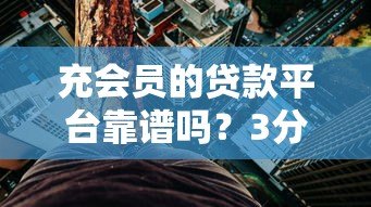 充会员的贷款平台靠谱吗？3分钟看懂隐藏风险