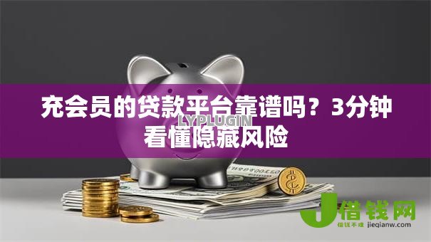 充会员的贷款平台靠谱吗？3分钟看懂隐藏风险