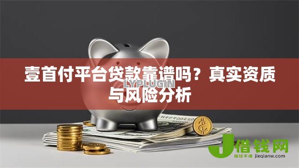 壹首付平台贷款靠谱吗？真实资质与风险分析