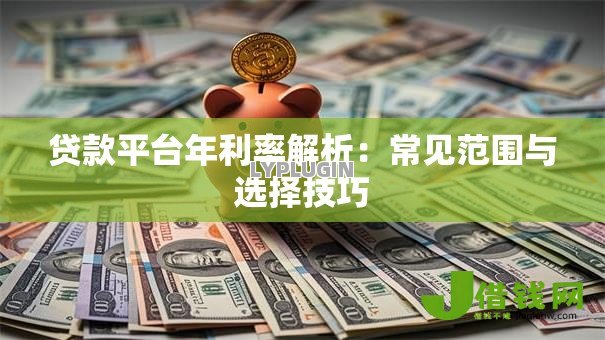 贷款平台年利率解析：常见范围与选择技巧