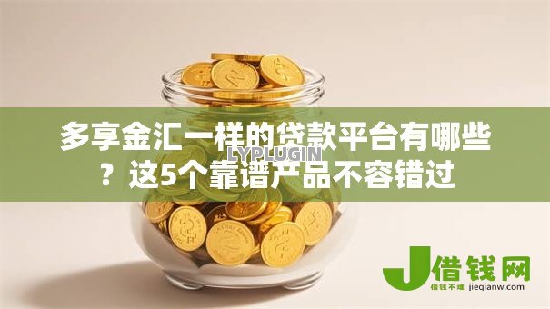多享金汇一样的贷款平台有哪些？这5个靠谱产品不容错过