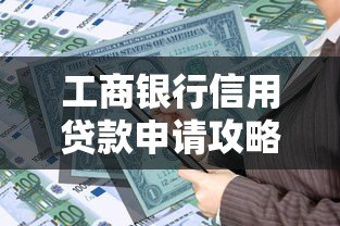 工商银行信用贷款申请攻略：条件、流程及常见问题