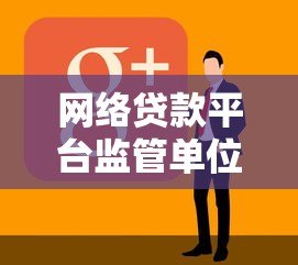 网络贷款平台监管单位有哪些?它们的职责和作用解析 网络贷款平台监管单位有哪些?它们的职责和作用解析
