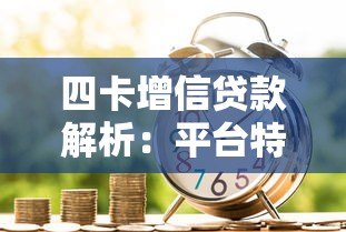 四卡增信贷款解析：平台特点、申请条件及风险提示