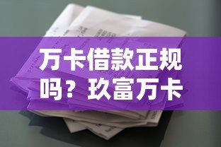 万卡借款正规吗？玖富万卡平台资质及贷款攻略详解