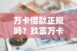 万卡借款正规吗？玖富万卡平台资质及贷款攻略详解