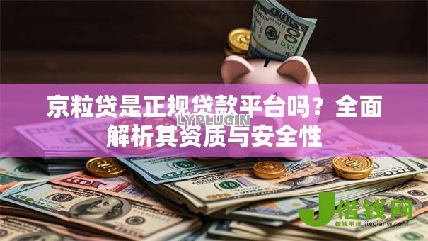 京粒贷是正规贷款平台吗?全面解析其资质与安全性 京粒贷是正规贷款平台吗?全面解析其资质与安全性