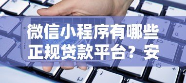 微信小程序有哪些正规贷款平台？安全借款必看指南
