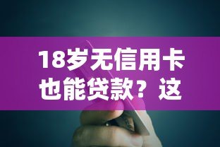 18岁无信用卡也能贷款?这些平台帮你解决资金需求 18岁无信用卡也能贷款?这些平台帮你解决资金需求