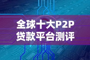 全球十大P2P贷款平台测评：安全借贷与投资指南