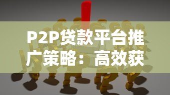 P2P贷款平台推广策略：高效获客与合规运营指南