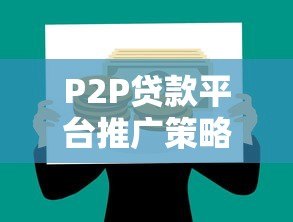 P2P贷款平台推广策略：高效获客与合规运营指南