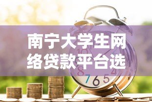 南宁大学生网络贷款平台选择指南：安全借贷必看要点