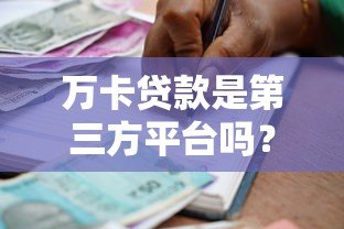 万卡贷款是第三方平台吗?全面解析其运作模式与注意事项 万卡贷款是第三方平台吗?全面解析其运作模式与注意事项