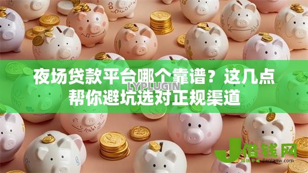 夜场贷款平台哪个靠谱?这几点帮你避坑选对正规渠道 夜场贷款平台哪个靠谱?这几点帮你避坑选对正规渠道