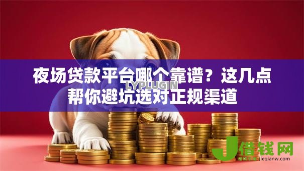 夜场贷款平台哪个靠谱?这几点帮你避坑选对正规渠道 夜场贷款平台哪个靠谱?这几点帮你避坑选对正规渠道