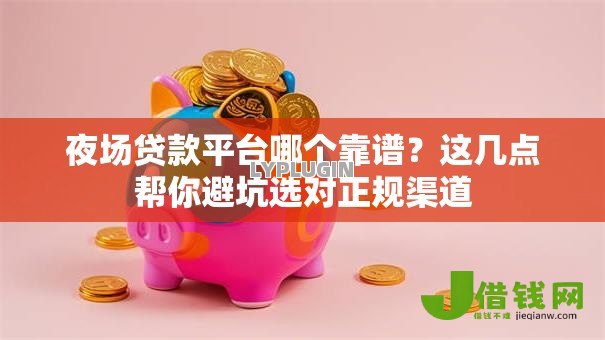 夜场贷款平台哪个靠谱?这几点帮你避坑选对正规渠道 夜场贷款平台哪个靠谱?这几点帮你避坑选对正规渠道