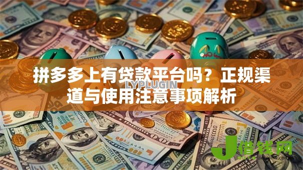 拼多多上有贷款平台吗？正规渠道与使用注意事项解析