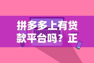 拼多多上有贷款平台吗？正规渠道与使用注意事项解析