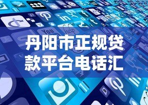 丹阳市正规贷款平台电话汇总及选择指南