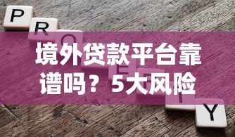 境外贷款平台靠谱吗？5大风险与选择全解析