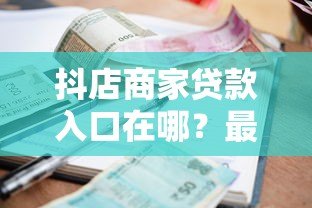 抖店商家贷款入口在哪？最新申请攻略大全